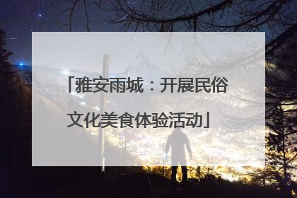 雅安雨城：开展民俗文化美食体验活动
