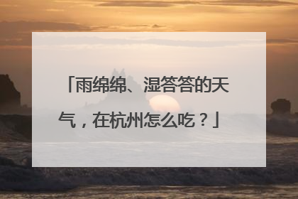 雨绵绵、湿答答的天气，在杭州怎么吃？