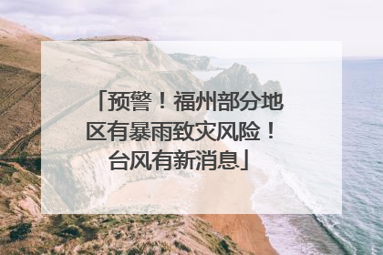 预警！福州部分地区有暴雨致灾风险！台风有新消息