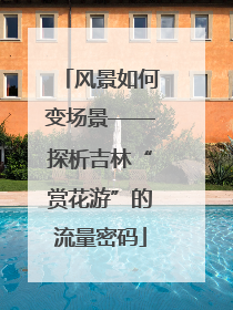 风景如何变场景——探析吉林“赏花游”的流量密码
