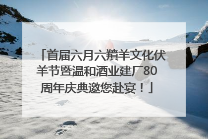 首届六月六羵羊文化伏羊节暨温和酒业建厂80周年庆典邀您赴宴！