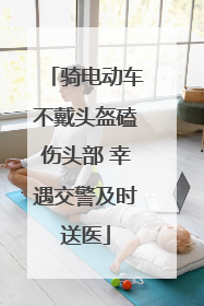 骑电动车不戴头盔磕伤头部 幸遇交警及时送医