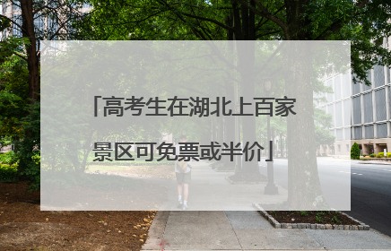 高考生在湖北上百家景区可免票或半价