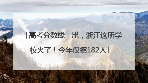高考分数线一出，浙江这所学校火了！今年仅招182人