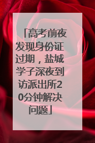 高考前夜发现身份证过期，盐城学子深夜到访派出所20分钟解决问题