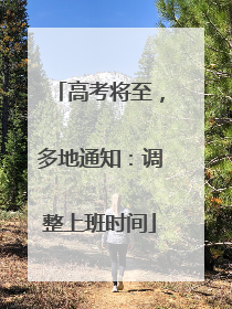 高考将至，多地通知：调整上班时间