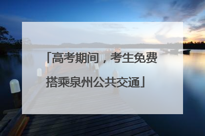 高考期间，考生免费搭乘泉州公共交通