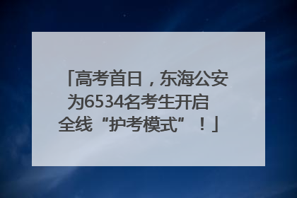 高考首日，东海公安为6534名考生开启全线“护考模式”！
