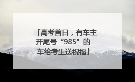 高考首日，有车主开尾号“985”的车给考生送祝福
