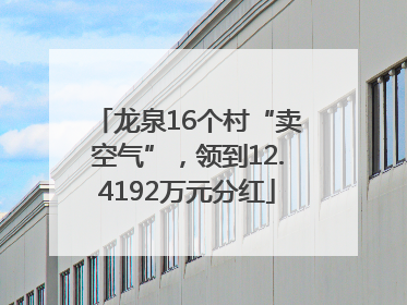 龙泉16个村“卖空气”，领到12.4192万元分红