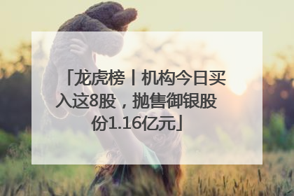 龙虎榜丨机构今日买入这8股，抛售御银股份1.16亿元