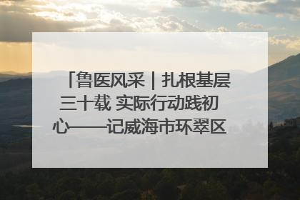 鲁医风采｜扎根基层三十载 实际行动践初心——记威海市环翠区鲸园社区卫生服务中心主任梁永江