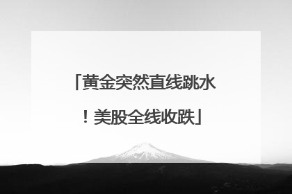 黄金突然直线跳水！美股全线收跌