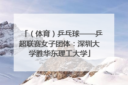 （体育）乒乓球——乒超联赛女子团体：深圳大学胜华东理工大学