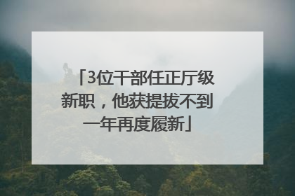 3位干部任正厅级新职，他获提拔不到一年再度履新