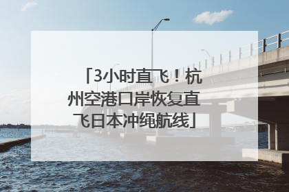 3小时直飞！杭州空港口岸恢复直飞日本冲绳航线