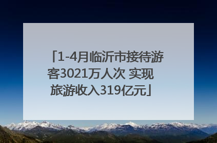 1-4月临沂市接待游客3021万人次 实现旅游收入319亿元
