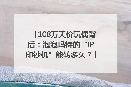 108万天价玩偶背后：泡泡玛特的“IP印钞机”能转多久？