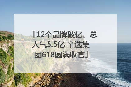 12个品牌破亿、总人气5.5亿 辛选集团618圆满收官