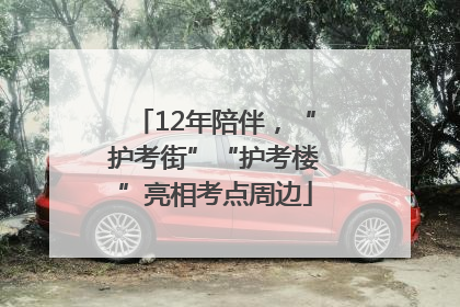 12年陪伴，“护考街”“护考楼”亮相考点周边