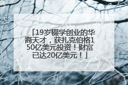 19岁辍学创业的华裔天才，获扎克伯格150亿美元投资！财富已达20亿美元！