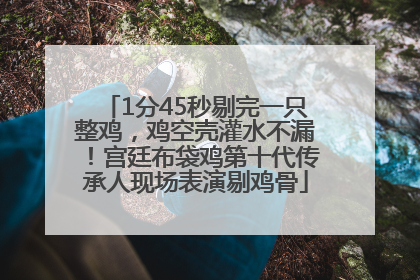 1分45秒剔完一只整鸡，鸡空壳灌水不漏！宫廷布袋鸡第十代传承人现场表演剔鸡骨