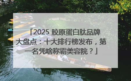 2025 胶原蛋白肽品牌大盘点：十大排行榜发布，第一名凭啥称霸美容院？