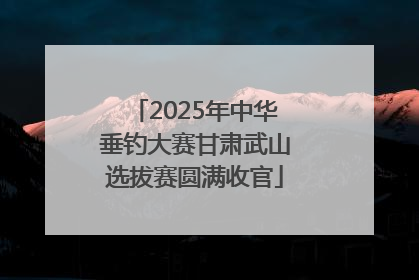 2025年中华垂钓大赛甘肃武山选拔赛圆满收官