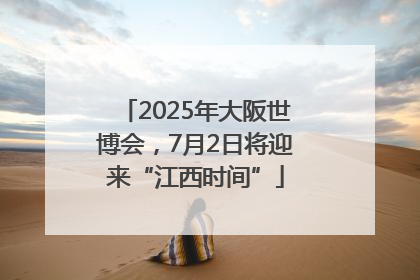 2025年大阪世博会，7月2日将迎来“江西时间”