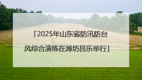 2025年山东省防汛防台风综合演练在潍坊昌乐举行