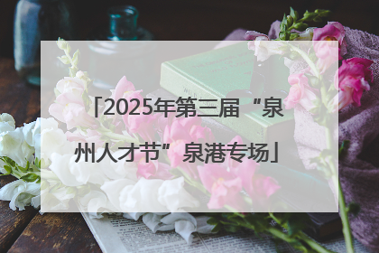 2025年第三届“泉州人才节”泉港专场