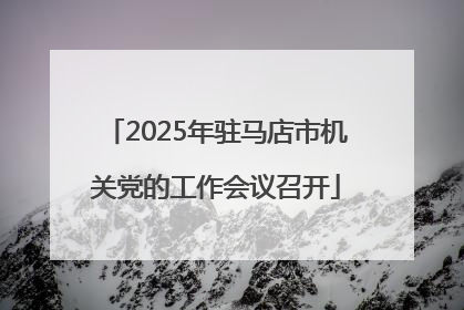 2025年驻马店市机关党的工作会议召开