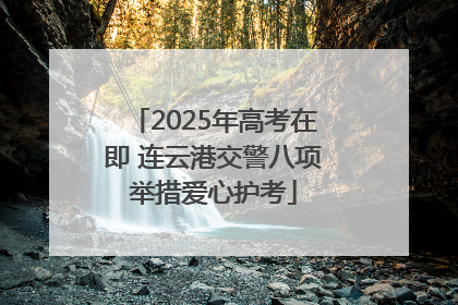 2025年高考在即 连云港交警八项举措爱心护考