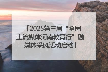 2025第三届“全国主流媒体河南教育行”融媒体采风活动启动