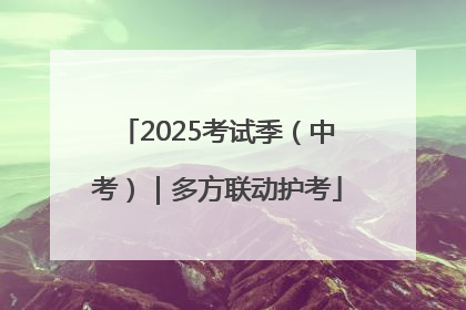 2025考试季（中考）｜多方联动护考
