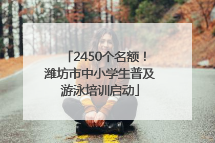 2450个名额！潍坊市中小学生普及游泳培训启动