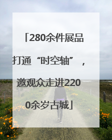 280余件展品打通“时空轴”，邀观众走进2200余岁古城