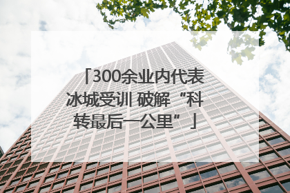 300余业内代表冰城受训 破解“科转最后一公里”