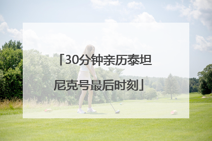 30分钟亲历泰坦尼克号最后时刻