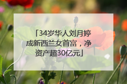 34岁华人刘月婷成新西兰女首富，净资产超30亿元