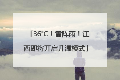 36℃！雷阵雨！江西即将开启升温模式