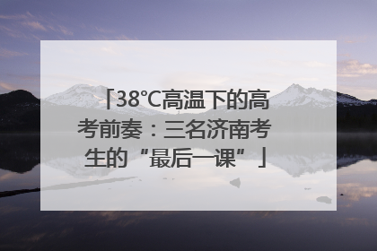 38℃高温下的高考前奏：三名济南考生的“最后一课”