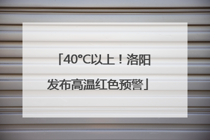 40°C以上！洛阳发布高温红色预警