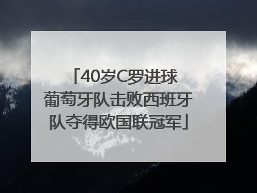 40岁C罗进球 葡萄牙队击败西班牙队夺得欧国联冠军