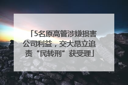 5名原高管涉嫌损害公司利益，交大昂立追责“民转刑”获受理