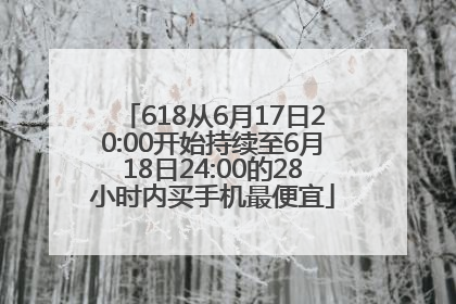 618从6月17日20:00开始持续至6月18日24:00的28小时内买手机最便宜