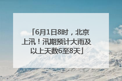 6月1日8时，北京上汛！汛期预计大雨及以上天数6至8天