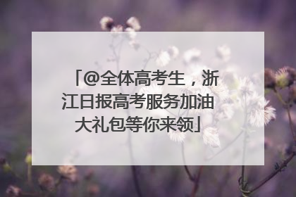 @全体高考生，浙江日报高考服务加油大礼包等你来领