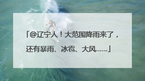 @辽宁人！大范围降雨来了，还有暴雨、冰雹、大风……