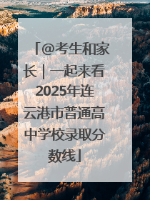 @考生和家长｜一起来看2025年连云港市普通高中学校录取分数线